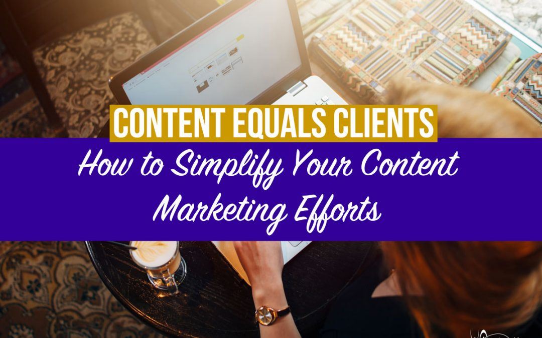 Content Equals Clients: How to Simplify Your Content Marketing Efforts